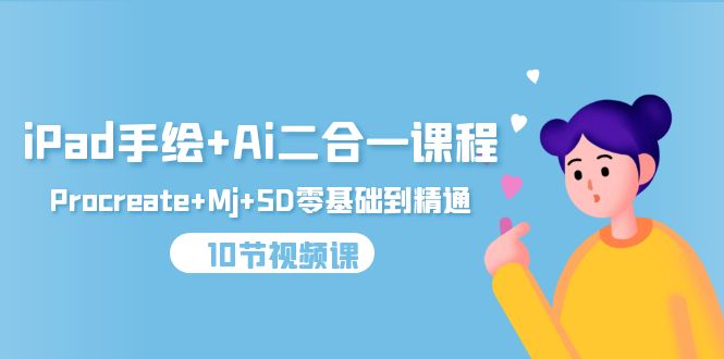 （9795期）iPad手绘+Ai二合一课程，Procreate+Mj+SD零基础到精通（10节视频课）_中创网
