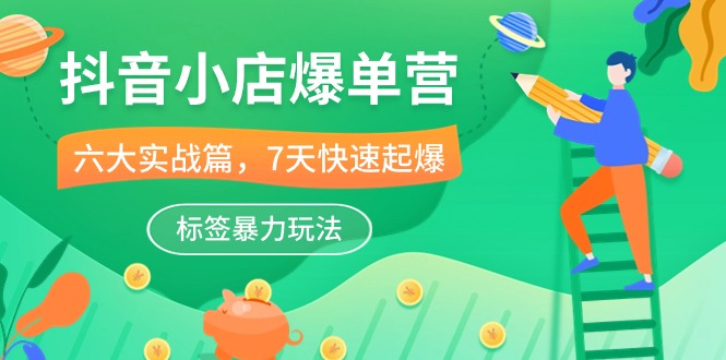 （10724期）抖音小店爆单营，6大 实战篇，7天 快速起爆，标签暴力玩法（41节课）_中创网