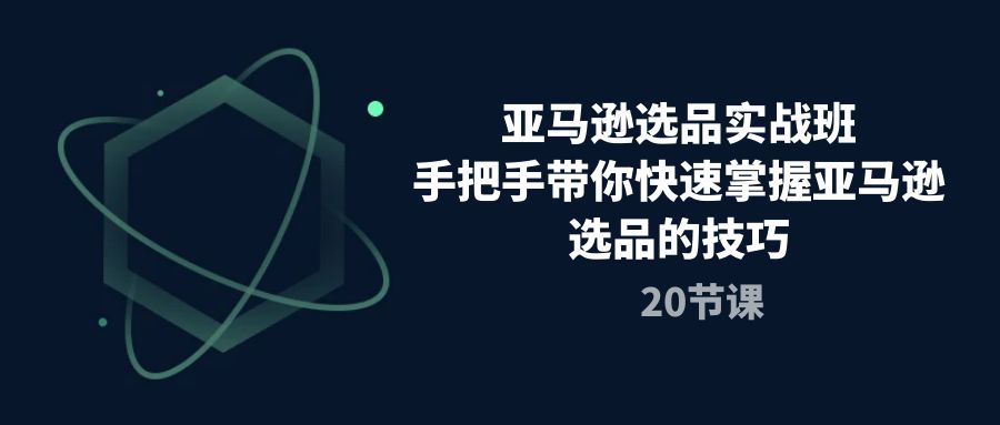 （10629期）亚马逊选品实战班，手把手带你快速掌握亚马逊选品的技巧（20节课）_中创网