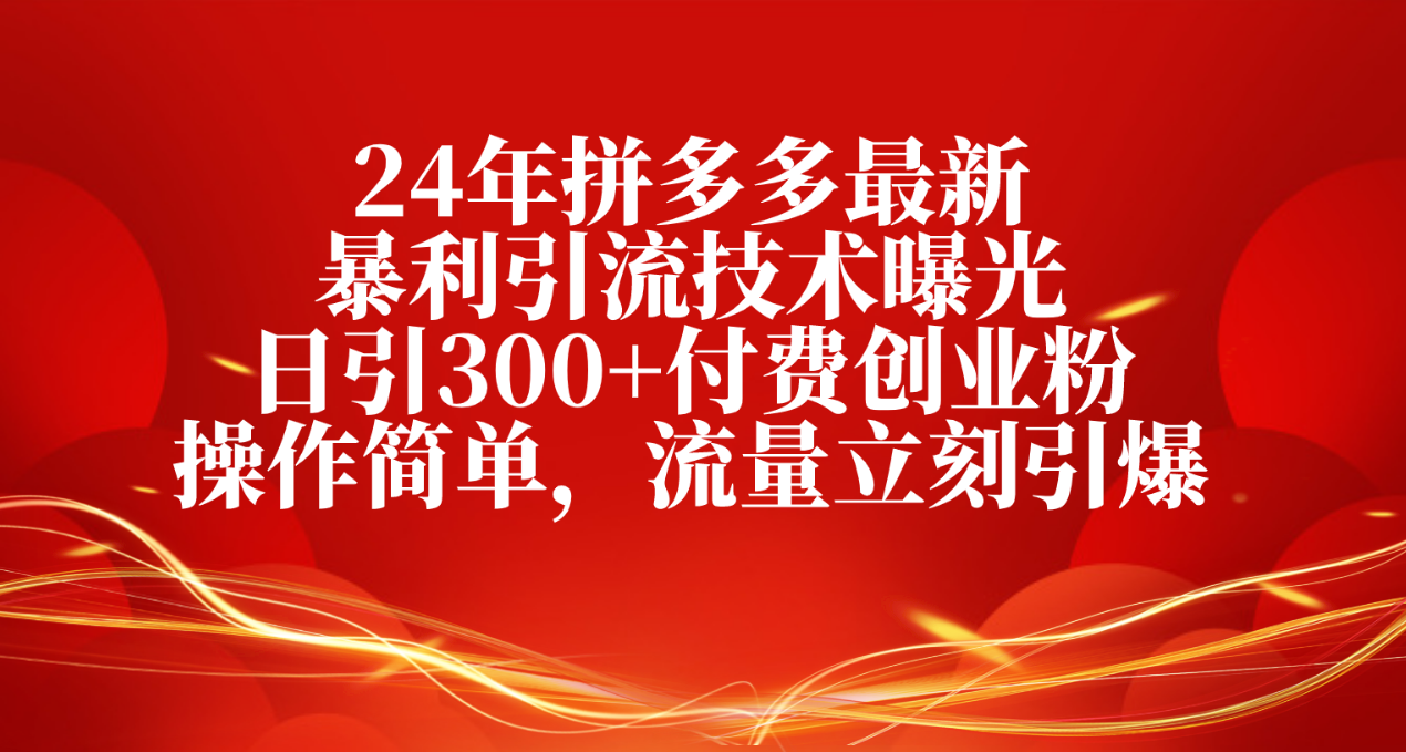 （10657期）24年拼多多最新暴利引流技术曝光，日引300+付费创业粉，操作简单，流量立刻引爆_中创网
