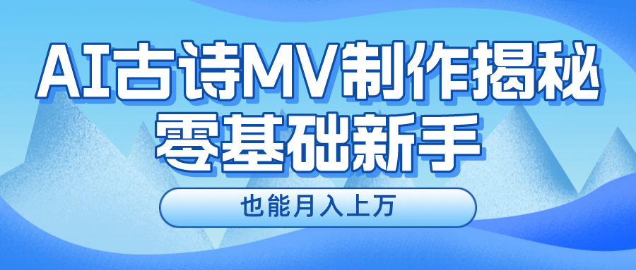 （10888期）新手必看，利用AI制作古诗MV，快速实现月入上万_中创网