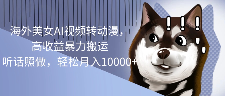 （10692期）海外美女AI视频转动漫，高收益暴力搬运，听话照做，轻松月入10000+_中创网