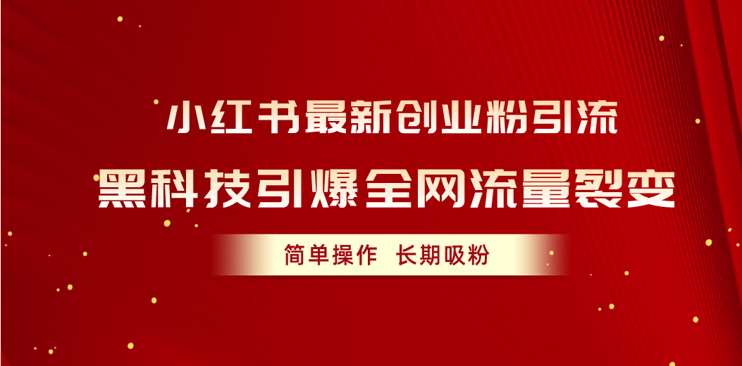 （10893期）小红书最新创业粉引流，黑科技引爆全网流量裂变，简单操作长期吸粉_中创网