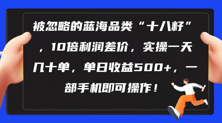 （10799期）被忽略的蓝海品类“十八籽”，10倍利润差价，实操一天几十单 单日收益500+_中创网