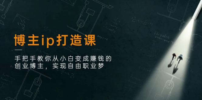 （11215期）博主ip打造课：手把手教你从小白变成赚钱的创业博主，实现自由职业梦_中创网
