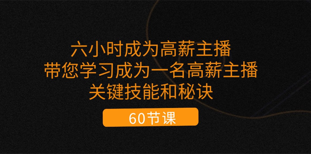 （11237期）六小时成为-高薪主播：带您学习成为一名高薪主播的关键技能和秘诀（62节）_中创网