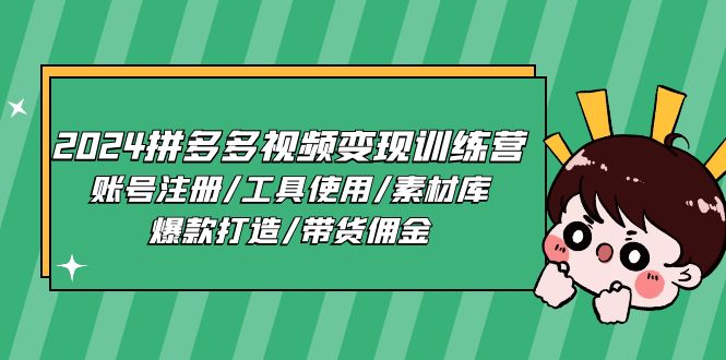 （11243期）2024拼多多视频变现训练营，账号注册/工具使用/素材库/爆款打造/带货佣金_中创网
