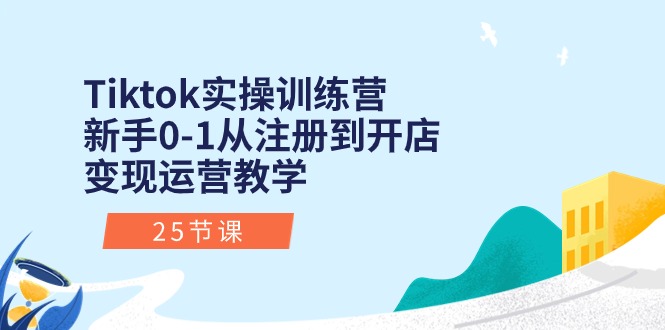 （10945期）Tiktok实操训练营：新手0-1从注册到开店变现运营教学（25节课）_中创网