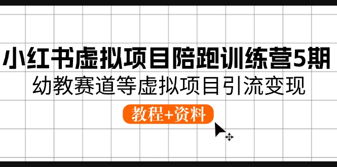 （11078期）小红书虚拟项目陪跑训练营5期，幼教赛道等虚拟项目引流变现 (教程+资料)_中创网