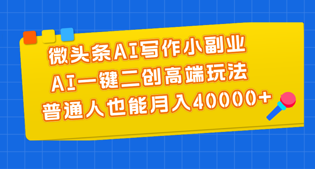 （11182期）微头条AI写作小副业，AI一键二创高端玩法 普通人也能月入40000+_中创网