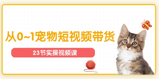 （11192期）宠物行业从0~1宠物短视频带货实操课（23节课）_中创网