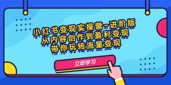 （12234期）小红书变现实操营-进阶版：从内容创作到盈利变现，带你玩转流量变现_中创网