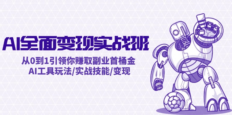（12170期）AI全面变现实操班：从0到1引领你赚取副业首桶金 AI工具玩法/实战技能/变现_中创网