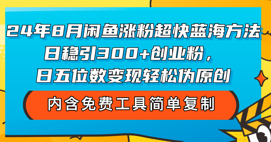（12176期）24年8月闲鱼涨粉超快蓝海方法！日稳引300+创业粉，日五位数变现，轻松伪原创_中创网