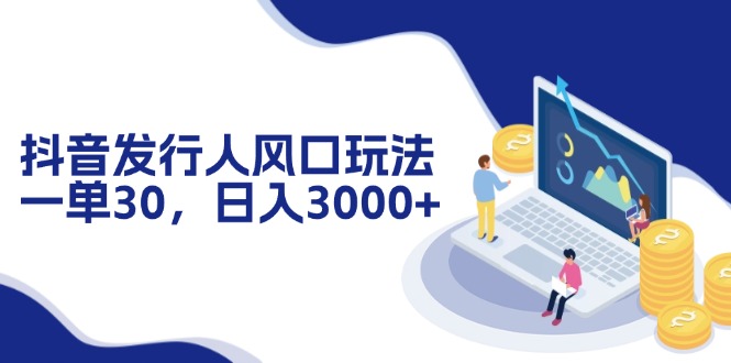 （12418期）抖音发行人风口玩法，一单30，日入3000+_中创网