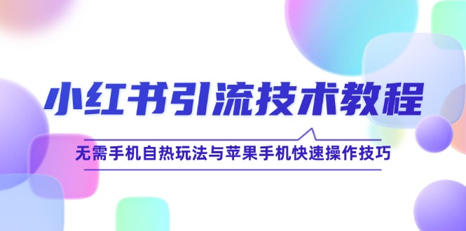 （12719期）小红书引流技术教程：无需手机自热玩法与苹果手机快速操作技巧_中创网