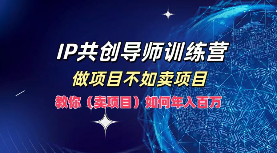 （12629期）IP共创导师训练营，做项目不如卖项目，教你（卖项目）如何实现年入百万_中创网