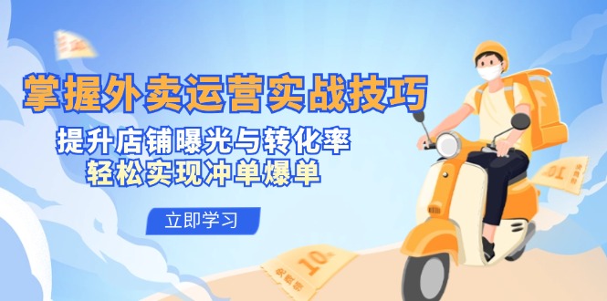 （12587期）掌握外卖运营实战技巧，提升店铺曝光与转化率，轻松实现冲单爆单_中创网