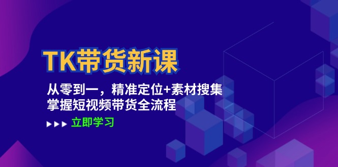 （12588期）TK带货新课：从零到一，精准定位+素材搜集 掌握短视频带货全流程_中创网