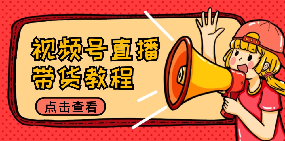 （12796期）视频号直播带货教程：选品思路与话术拆解/掌握多种带货套路/提升直播效果_中创网