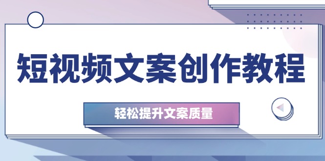 （12900期）短视频文案创作教程：从钉子思维到实操结构整改，轻松提升文案质量_中创网