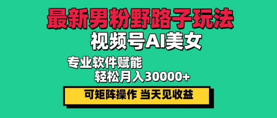 （12909期）最新男粉野路子玩法，视频号AI美女，当天见收益，轻松月入30000＋_中创网