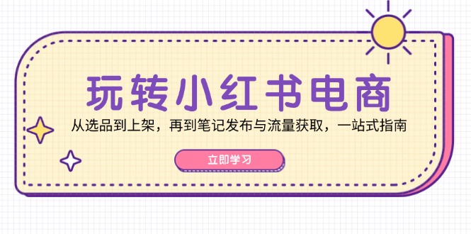 （12916期）玩转小红书电商：从选品到上架，再到笔记发布与流量获取，一站式指南_中创网