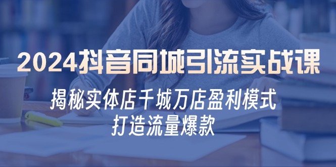 （12927期）2024抖音同城引流实战课：揭秘实体店千城万店盈利模式，打造流量爆款_中创网