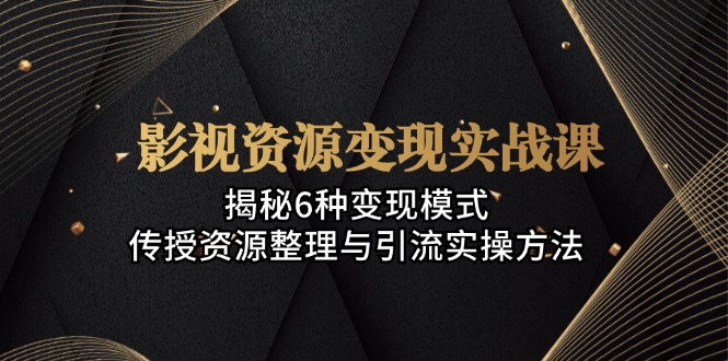 （13140期）影视资源变现实战课：揭秘6种变现模式，传授资源整理与引流实操方法_中创网