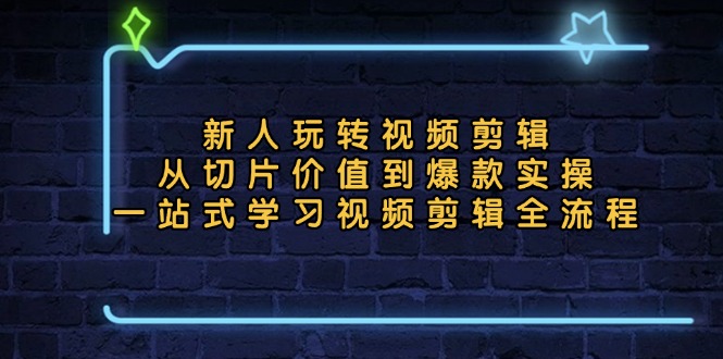 （13178期）新人玩转视频剪辑：从切片价值到爆款实操，一站式学习视频剪辑全流程_中创网
