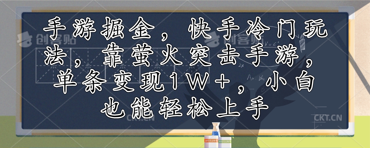 （12892期）手游掘金，快手冷门玩法，靠萤火突击手游，单条变现1W+，小白也能轻松上手_中创网