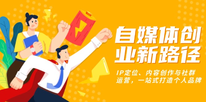 （13511期）自媒体创业新路径：IP定位、内容创作与社群运营，一站式打造个人品牌_中创网