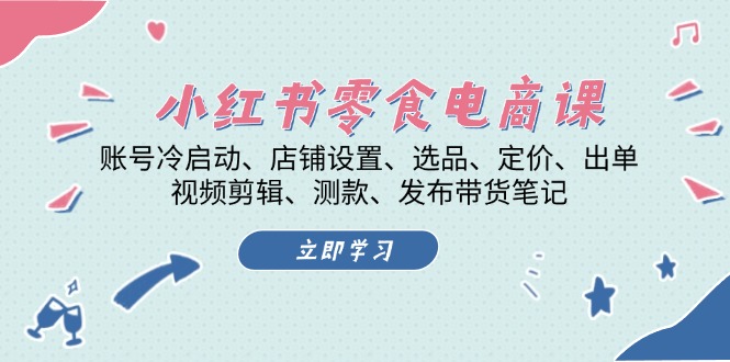 （13343期）小红书零食电商课：账号冷启动、店铺设置、选品、定价、出单、视频剪辑、测款、发布带货笔记_中创网