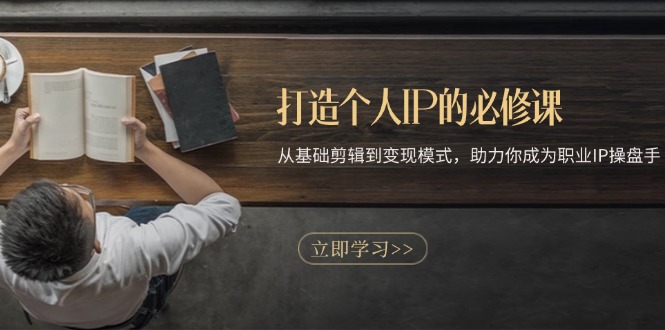 （13357期）打造个人IP的必修课：从基础剪辑到变现模式，助力你成为职业IP操盘手_中创网