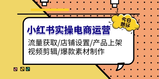 （13394期）小红书实操电商运营：流量获取/店铺设置/产品上架/视频剪辑/爆款素材制作_中创网