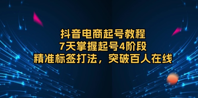 （13847期）抖音电商起号教程，7天掌握起号4阶段，精准标签打法，突破百人在线_中创网