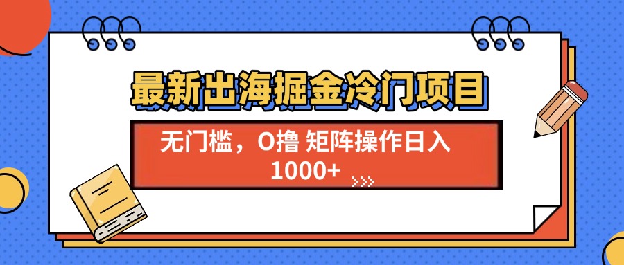 （13672期）最新出海掘金冷门项目，单号日入1000+_中创网