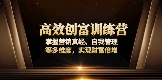 （13911期）高效创富训练营：掌握营销真经、自我管理等多维度，实现财富倍增_中创网