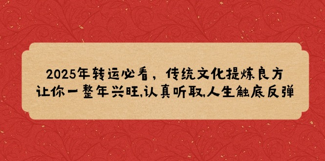 （14013期）2025年转运必看，传统文化提炼良方,让你一整年兴旺,认真听取,人生触底反弹_中创网