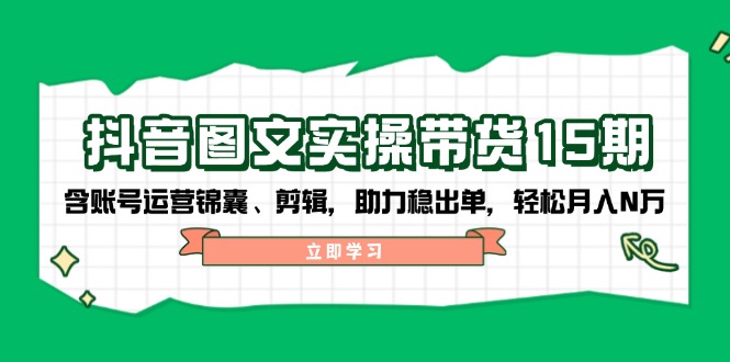 （14038期）抖音图文实操带货15期，含账号运营锦囊、剪辑，助力稳出单，轻松月入N万_中创网