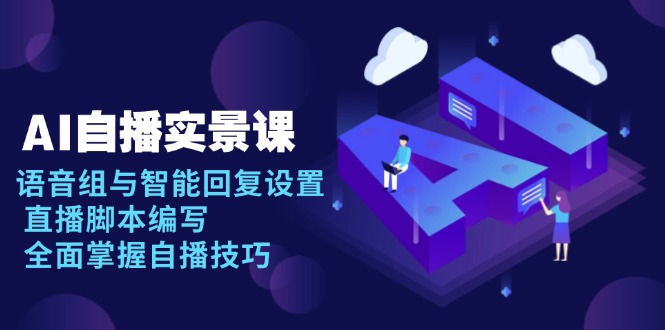 （13880期）AI 自播实景课：语音组与智能回复设置, 直播脚本编写, 全面掌握自播技巧_中创网