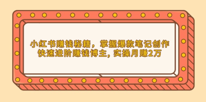 （13889期）小红书赚钱秘籍，掌握爆款笔记创作，快速进阶赚钱博主, 实操月赚2万_中创网