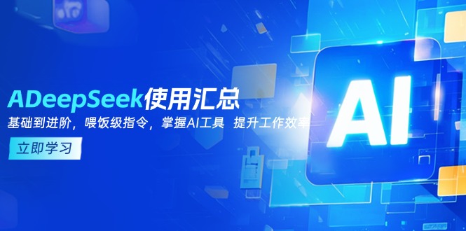 （14216期）DeepSeek使用汇总，基础到进阶，提示词技巧，掌握AI工具 提升工作效率_中创网