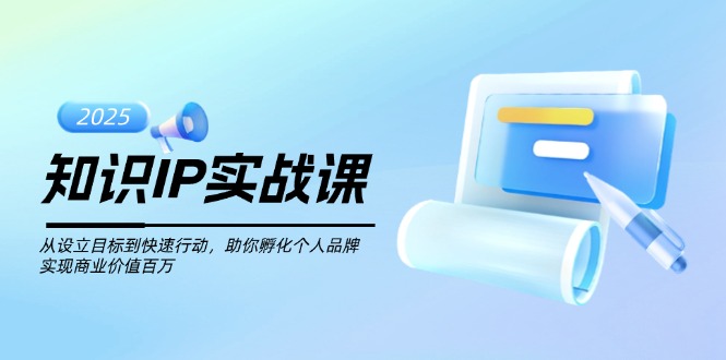 （14251期）知识IP实战课，从设立目标到快速行动，助你孵化个人品牌，实现商业价值百万_中创网