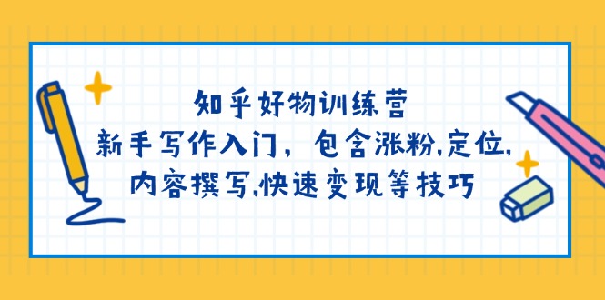 （14358期）知乎好物训练营：新手写作入门，包含涨粉,定位,内容撰写,快速变现等技巧_中创网