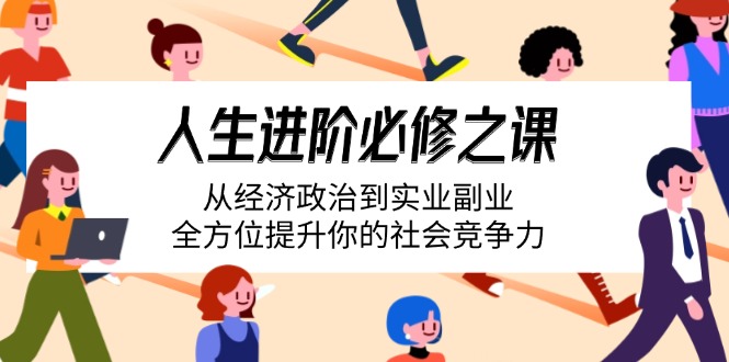 （14543期）人生进阶必修之课：从经济政治到实业副业，全方位提升你的社会竞争力_中创网