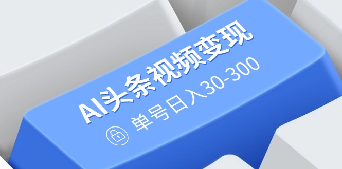 （14375期）AI头条视频变现：AI原创搬运玩法，无需剪辑，多平台发布，单号日入30-300_中创网
