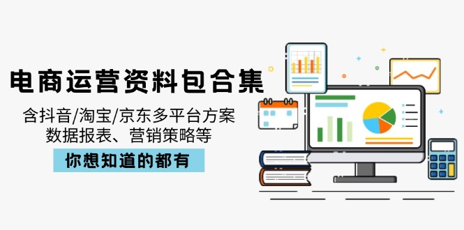 （14183期）电商运营资料包合集，含抖音/淘宝/京东多平台方案，数据报表、营销策略等_中创网