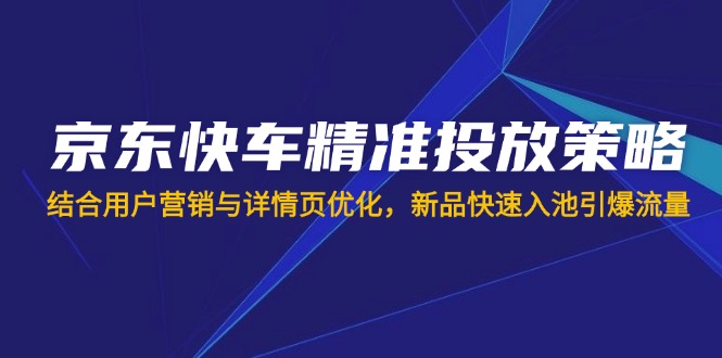 （14185期）京东快车精准投放策略，结合用户营销与详情页优化，新品快速入池引爆流量_中创网