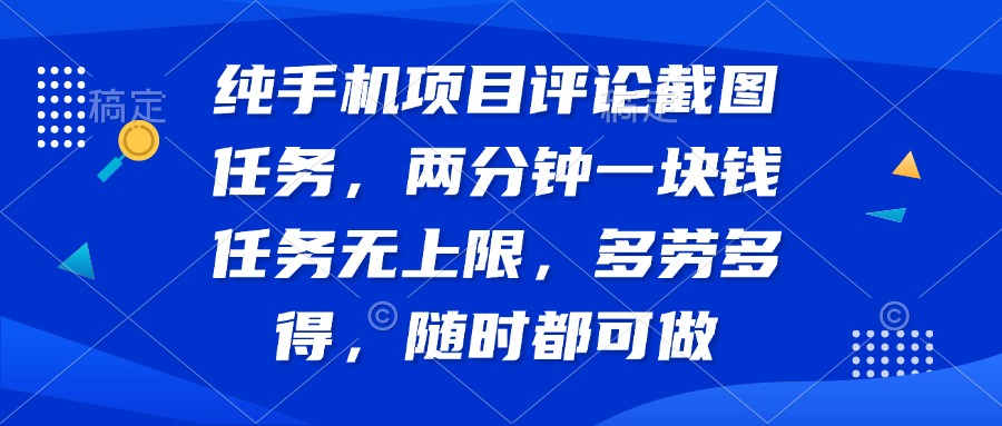 （14591期）纯手机项目评论截图任务，两分钟一块钱 任务无上限多劳多得，随时随地可做_中创网